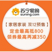 促销活动：苏宁易购 家居家装 双12预售开启 定金最高抵800，领券最高再减350~