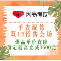 促销活动：网易考拉 手表配饰 双12预售会场 爆品直降，预定最高立减3600元~