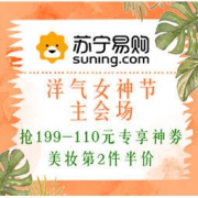 促销活动：苏宁国际 洋气女神节 主会场 抢满199-110元专享神券，美妆第2件半价，领券每满200-20元