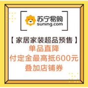 促销活动：苏宁易购 家居家装超品 预售专场 单品直降，付定金最高抵扣600元，叠加店铺券