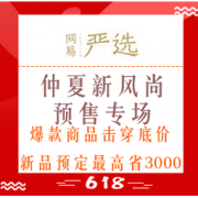 促销活动：网易严选 618仲夏新风尚 预售专场 爆款商品击穿底价，新品预定最高省3000