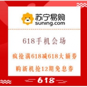 促销活动：苏宁易购 618手机会场 巅峰狂欢 疯抢满618减618大额手机券，购新机抢12期免息券