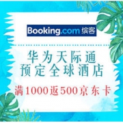 促销活动：华为天际通 × Booking 预定全球酒店 满1000返500京东卡！限名额！暑假可用！