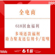 去商家购买 618回血福利:多项还款福利,助力聚友还信用卡、白条、花呗