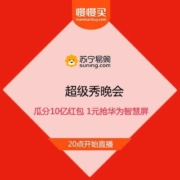 20点：苏宁 超级秀晚会 瓜分10亿红包 1元抢华为智慧屏