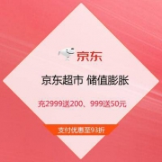 京东超市 储值膨胀 支付优惠高至93折 充2999送200、999送50元