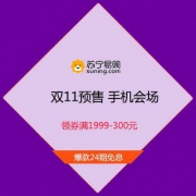 双11预售：苏宁11.11 手机开门红 领券满1999-300元 爆款24期免息