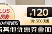 17日20点、领券备用：京东 PLUS会员满1500元减120元券 可叠其他优惠券