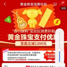 促销活动：京东 春日海购 宝安区 黄金珠宝消费补贴 支付消费至高补贴1300元补贴名额有限 先到先得